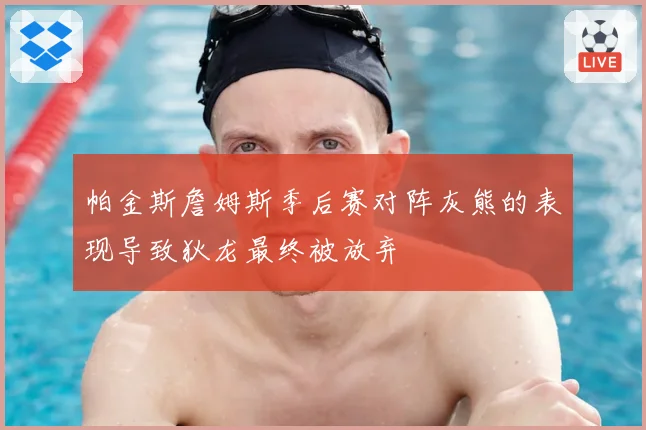 帕金斯詹姆斯季后赛对阵灰熊的表现导致狄龙最终被放弃