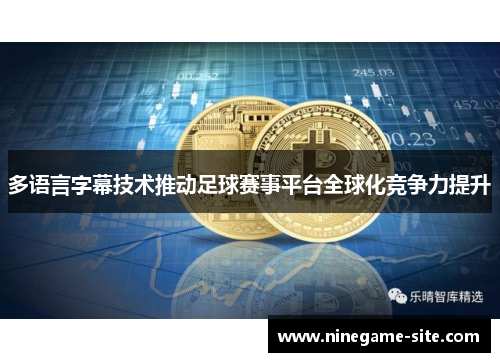 多语言字幕技术推动足球赛事平台全球化竞争力提升